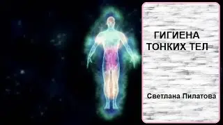 Гигиена тонких тел. Светлана Пилатова