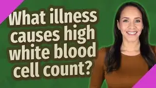 What illness causes high white blood cell count?