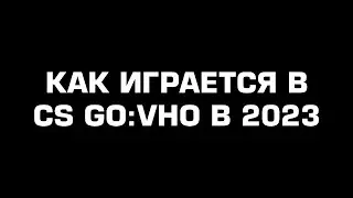 Как играется в cs го:Vно в 2023 году?