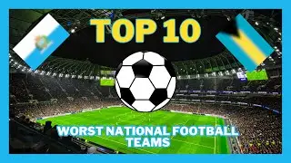 Top 10 WORST NATIONAL FOOTBALL TEAMS