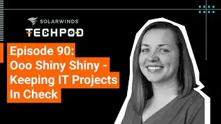 Ooo Shiny Shiny — Keeping IT Projects In Check | SolarWinds TechPod 090