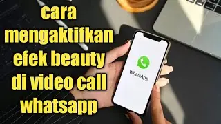 CARA MENGAKTIFKAN EFEK BEAUTY DI VIDEO CALL WHATSAPP