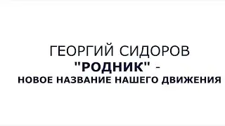 Георгий Сидоров  “Родник”   новое название нашего движения