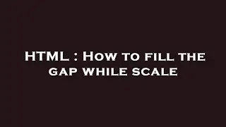 HTML : How to fill the gap while scale