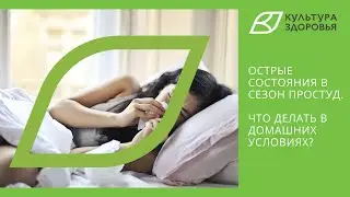 Острые состояния в сезон простуд. Что делать в домашних условиях?