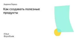 001. Школа менеджмента — Как создавать полезные продукты. Илья Воробьев