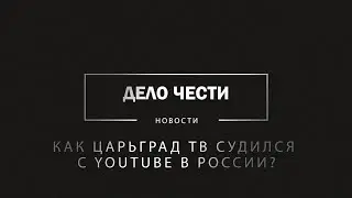 Как Царьград ТВ судился с YouTube в России. Вам так нельзя. Но есть другие способы удаления видео.