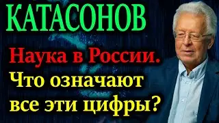 КАТАСОНОВ. Наука в России. Что означают все эти цифры сокращения ученых?