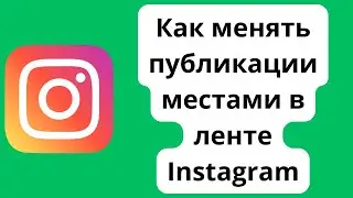 Как менять публикации местами в ленте Instagram | Как поменять фото местами в Инстаграме