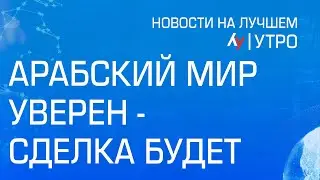 Арабский мир уверен - сделка будет  \\ утренний выпуск новостей на Лучшем радио от 4 июня 2024