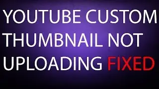 youtube custom thumbnail not uploading fixed