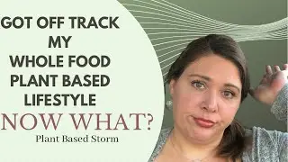 I Got Off Track My Whole Food Plant Based Lifestyle | Now What?