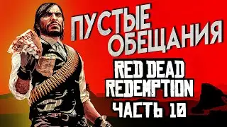 Red Dead Redemption Прохождение Часть 10 ПУСТЫЕ ОБЕЩАНИЯ 4К ОЗВУЧКА
