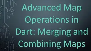 Advanced Map Operations in Dart: Merging and Combining Maps