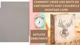 COMMENT CREER UNE BOITE EN CARTONNETTE AVEC COUVERCLE MONTAGE LIVRE : ASTUCE FACILE DEBUTANTS