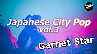 Japanese City Pop Vol.3 Garnet Star 【For Work / Study】Restaurants BGM, Lounge Music, Shop