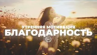 БЛАГОДАРНОСТЬ - Начните свой день с счастья / УТРЕННЯЯ МОТИВАЦИЯ