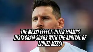 The Messi Effect: Inter Miami's Instagram Soars with the Arrival of Lionel Messi