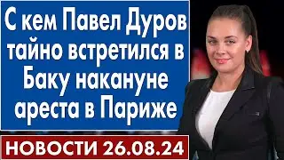 С кем Павел Дуров тайно встретился в Баку накануне ареста в Париже. 26 августа