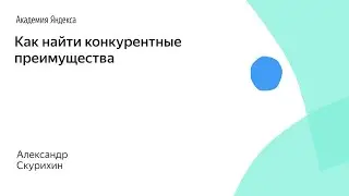 Как найти конкурентные преимущества. Александр Скурихин, ФРИИ