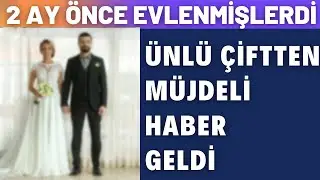 2 AY ÖNCE EVLENEN ÜNLÜ ÇİFTTEN MÜJDELİ HABER GELDİ