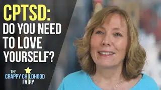 Healing CPTSD: Do You Need to Love Yourself?