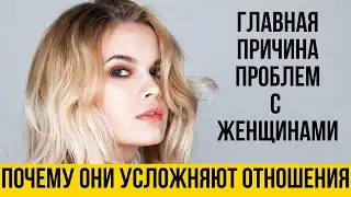 Почему все проблемы в отношениях из-за женщин | Женская психология