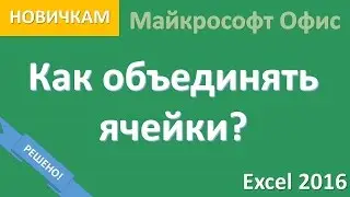Объединять ячейки в excel легко и быстро (несколько способов). Эксель 2016 для новичка.