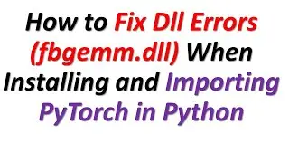 How to Fix Dll Errors (\torch\lib\fbgemm.dll) When Installing and Importing PyTorch in Python