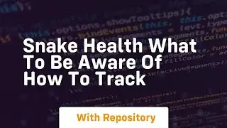 Snake health what to be aware of how to track