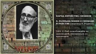 103. 2.  Раб освобождён от заповедей, свиазанных со временем \ Раби Й-Д. Соловейчик «КАТАРСИС»