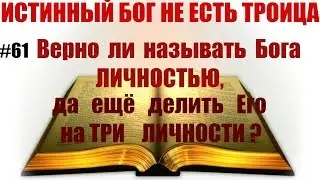 #61 Верно ли называть Бога ЛИЧНОСТЬЮ, да ещё делить Его на ТРИ ЛИЧНОСТИ?