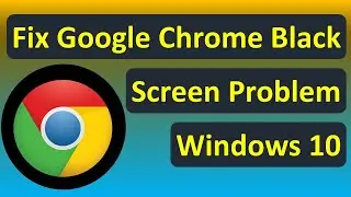 Fix Google Chrome Black Screen Problem in Windows 10