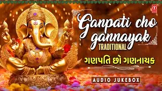 Ganpati Cho Gannayak - Traditional | ગણપતિ છો ગણનાયક | Jai Ganesh Deva | Jukebox