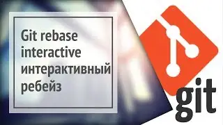 Git rebase interactive: интерактивный ребейз