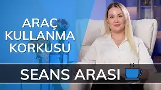 ARAÇ KULLANMA KORKUSU - Seans Arası…☕️ (SA8)