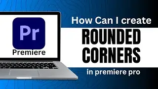 2024 UPDATE - How Can I Create Rounded Corners Premiere Pro