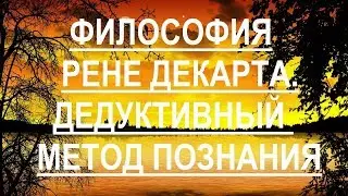 Философия Рене Декарта.  Дедуктивный метод познания.