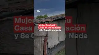 Mujer perdió su casa en las inundaciones de Matamoros - N+ #Shorts