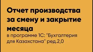 Отчет производства за смену и закрытие месяца в программе 1С Бухгалтерия для Казахстана ред.2,0