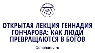 Открытая лекция Геннадия Гончарова  Как люди превращаются в Богов