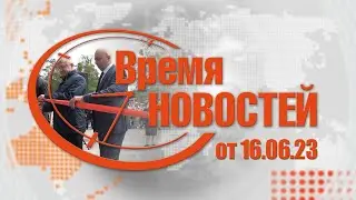 Время Новостей от 16.06.23