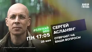 Сергей Асланян* / #СлухайЭхо // 29.05.2023 @garagass