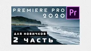 Adobe Premiere Pro 2020 - Для новичков. С нуля до Рендера. 2 Часть