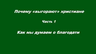 Почему «выгорают» христиане Часть 1 Как мы думаем о благодати
