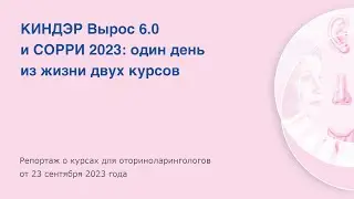 КИНДЭР Вырос 6.0 и СОРРИ 2023. Репортаж о курсах для оториноларингологов.