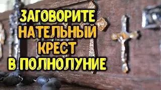 Заговорите нательный крест от порчи и сглаза в полнолуние