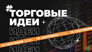 ТОРГОВЫЕ ИДЕИ 16 СЕНТЯБРЯ | Трейдер Илья Масанский