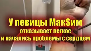 У певицы МакSим отказывает легкое и начались проблемы с сердцем
