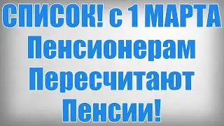 СПИСОК! с 1 МАРТА Пенсионерам Пересчитают Пенсии!